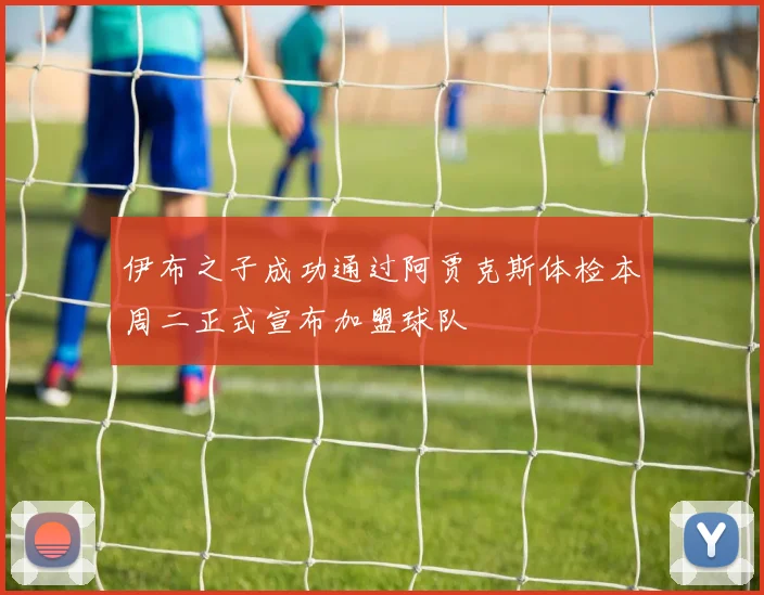伊布之子成功通过阿贾克斯体检本周二正式宣布加盟球队