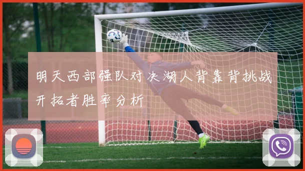 明天西部强队对决湖人背靠背挑战开拓者胜率分析