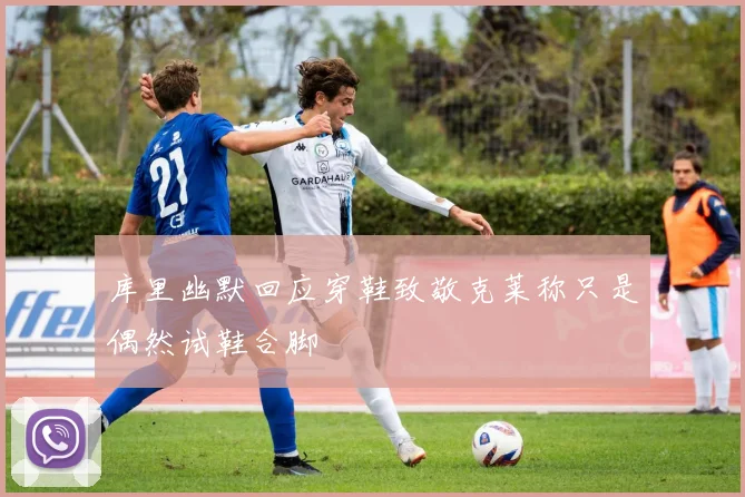 库里幽默回应穿鞋致敬克莱称只是偶然试鞋合脚