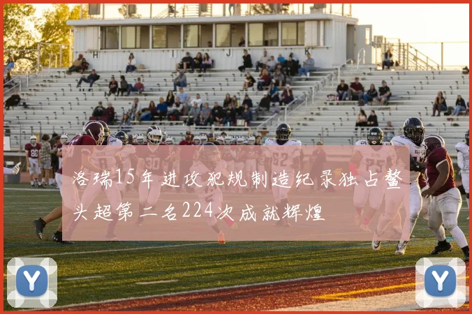 洛瑞15年进攻犯规制造纪录独占鳌头超第二名224次成就辉煌