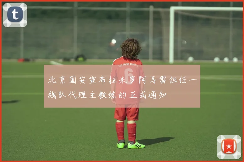 北京国安宣布拉米罗阿马雷担任一线队代理主教练的正式通知