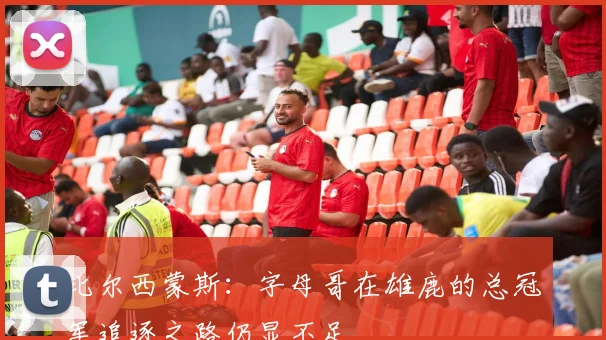 比尔西蒙斯：字母哥在雄鹿的总冠军追逐之路仍显不足