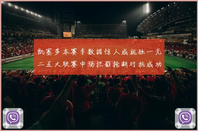 凯塞多本赛季数据惊人成就独一无二五大联赛中场拦截抢断对抗成功均超标