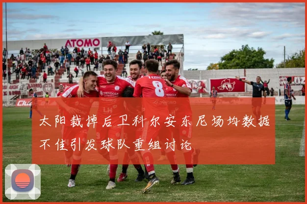 太阳裁掉后卫科尔安东尼场均数据不佳引发球队重组讨论