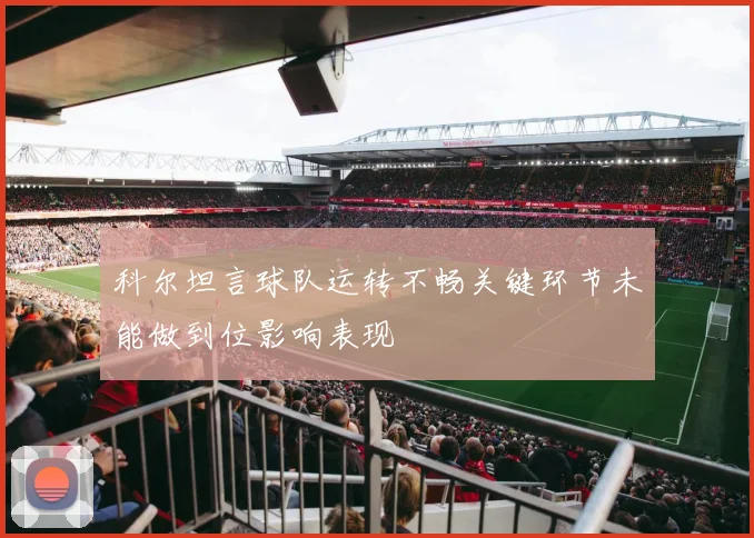 科尔坦言球队运转不畅关键环节未能做到位影响表现