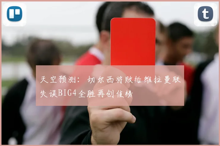 天空预测：切尔西将败给维拉曼联失误BIG4全胜再创佳绩