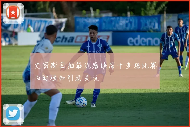 史密斯因抽筋流感缺席十多场比赛临时通知引发关注