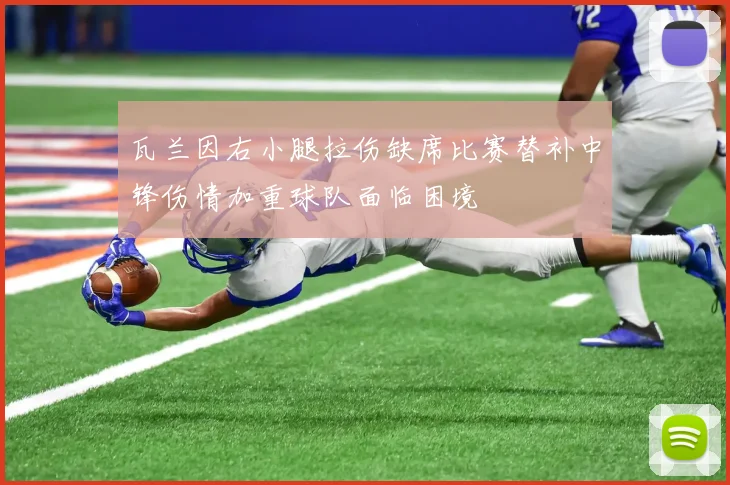 瓦兰因右小腿拉伤缺席比赛替补中锋伤情加重球队面临困境