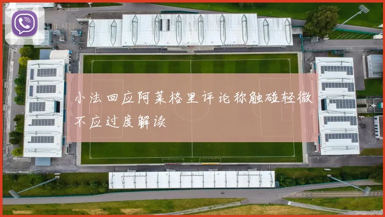 小法回应阿莱格里评论称触碰轻微不应过度解读