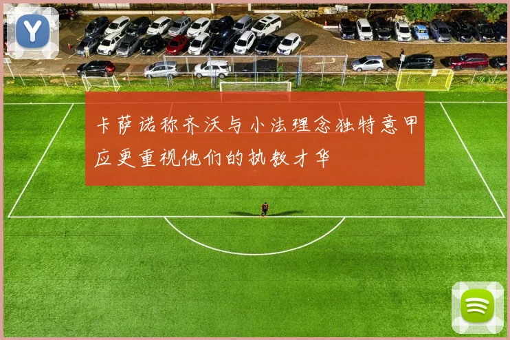 卡萨诺称齐沃与小法理念独特意甲应更重视他们的执教才华