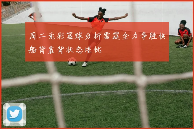 周二竞彩篮球分析雷霆全力争胜快船背靠背状态堪忧