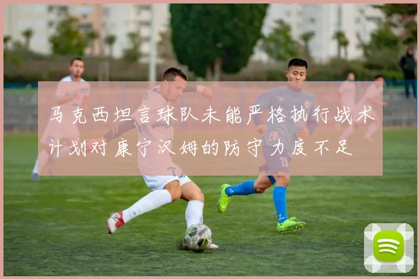 马克西坦言球队未能严格执行战术计划对康宁汉姆的防守力度不足