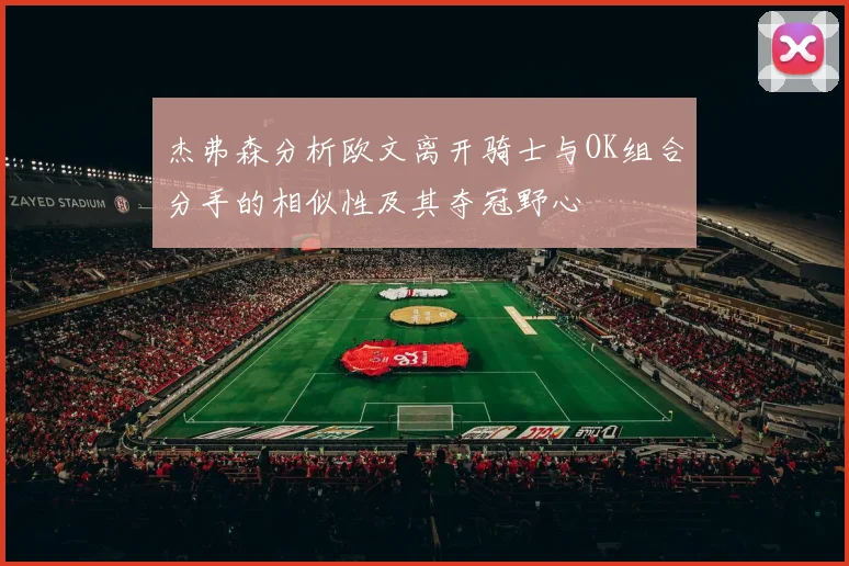 杰弗森分析欧文离开骑士与OK组合分手的相似性及其夺冠野心