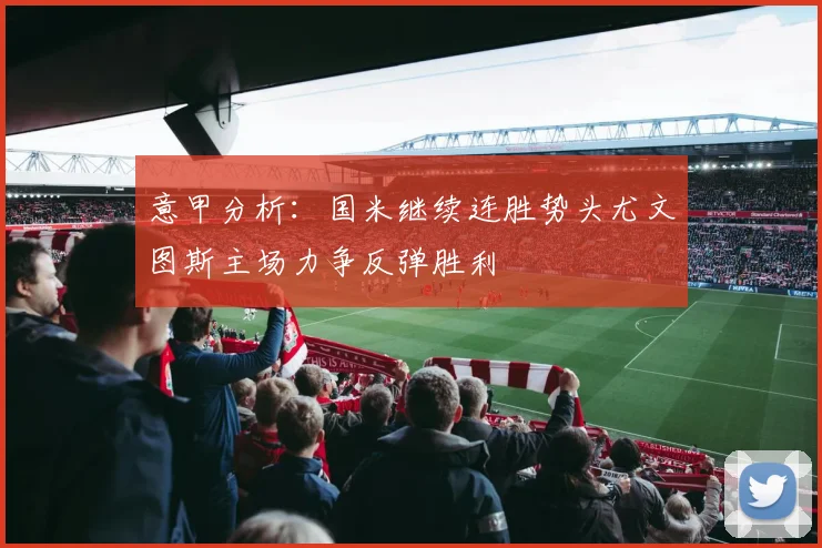 意甲分析：国米继续连胜势头尤文图斯主场力争反弹胜利