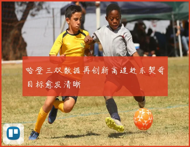 哈登三双数据再创新高追赶东契奇目标愈发清晰
