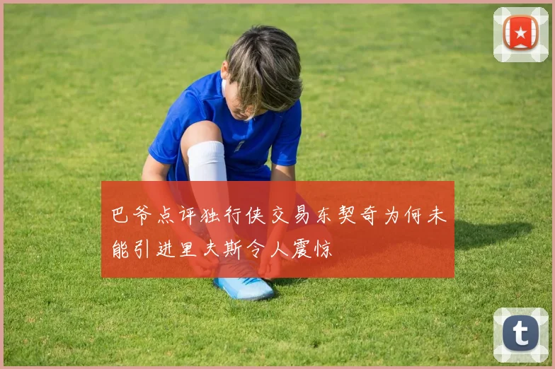巴爷点评独行侠交易东契奇为何未能引进里夫斯令人震惊